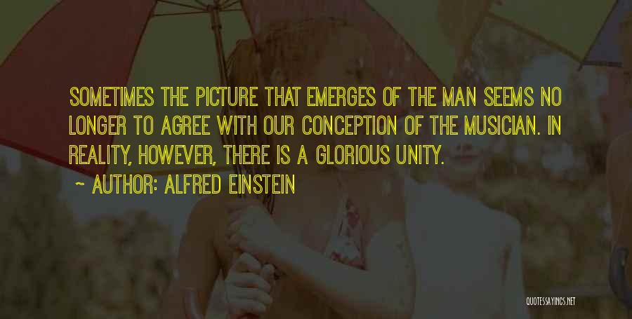 Alfred Einstein Quotes: Sometimes The Picture That Emerges Of The Man Seems No Longer To Agree With Our Conception Of The Musician. In