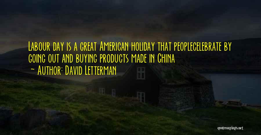 David Letterman Quotes: Labour Day Is A Great American Holiday That Peoplecelebrate By Going Out And Buying Products Made In China