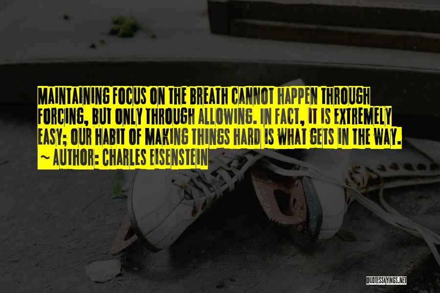 Charles Eisenstein Quotes: Maintaining Focus On The Breath Cannot Happen Through Forcing, But Only Through Allowing. In Fact, It Is Extremely Easy; Our