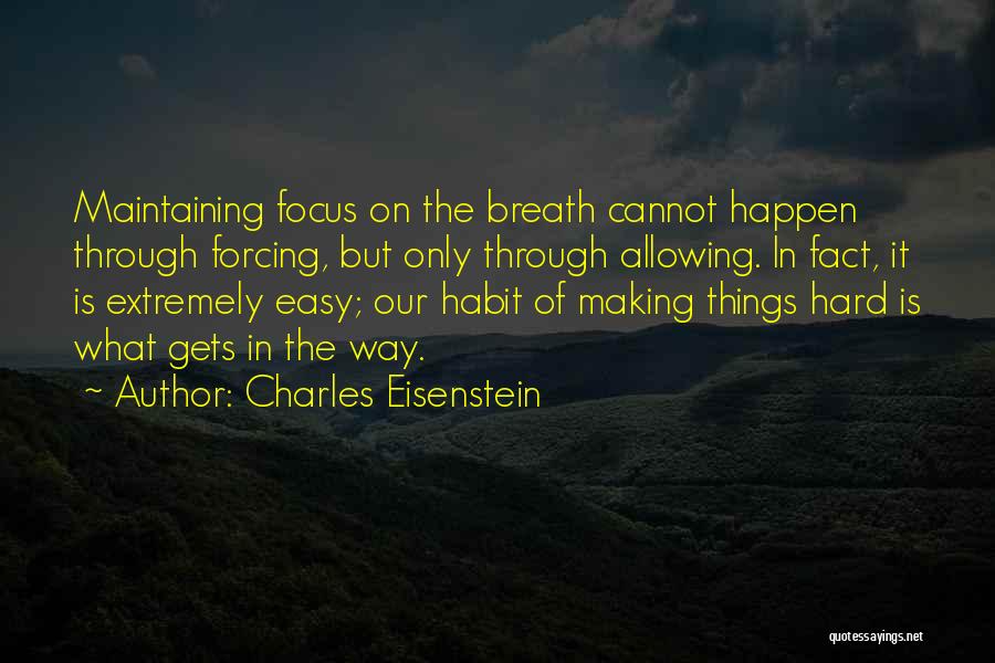 Charles Eisenstein Quotes: Maintaining Focus On The Breath Cannot Happen Through Forcing, But Only Through Allowing. In Fact, It Is Extremely Easy; Our