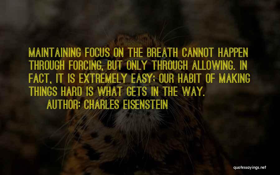 Charles Eisenstein Quotes: Maintaining Focus On The Breath Cannot Happen Through Forcing, But Only Through Allowing. In Fact, It Is Extremely Easy; Our