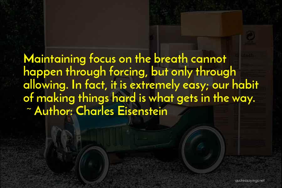 Charles Eisenstein Quotes: Maintaining Focus On The Breath Cannot Happen Through Forcing, But Only Through Allowing. In Fact, It Is Extremely Easy; Our