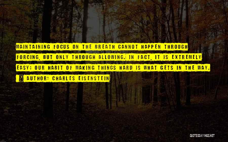 Charles Eisenstein Quotes: Maintaining Focus On The Breath Cannot Happen Through Forcing, But Only Through Allowing. In Fact, It Is Extremely Easy; Our