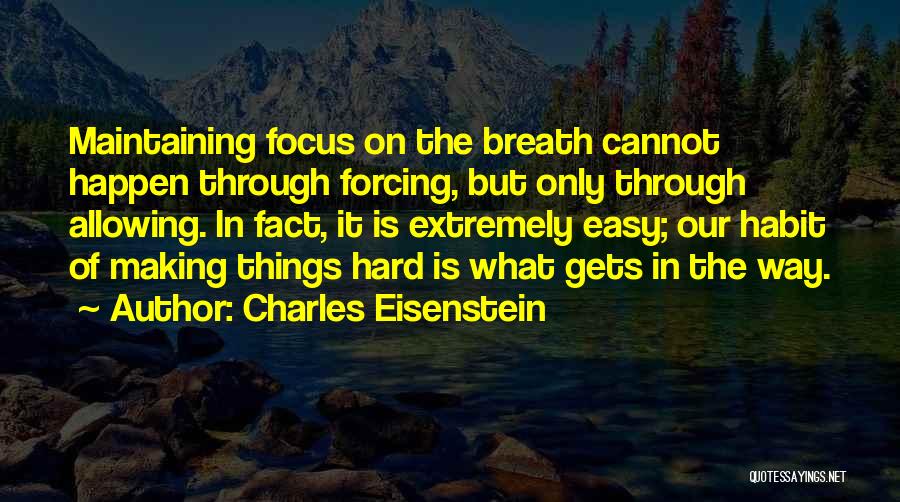 Charles Eisenstein Quotes: Maintaining Focus On The Breath Cannot Happen Through Forcing, But Only Through Allowing. In Fact, It Is Extremely Easy; Our