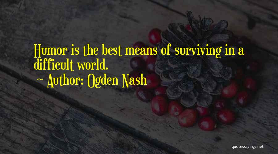 Ogden Nash Quotes: Humor Is The Best Means Of Surviving In A Difficult World.