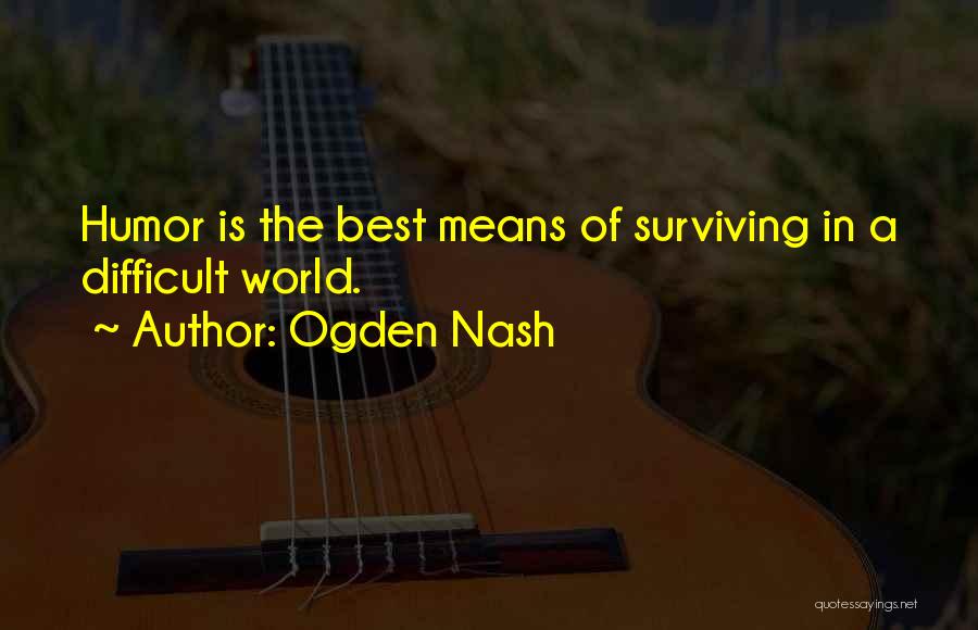 Ogden Nash Quotes: Humor Is The Best Means Of Surviving In A Difficult World.