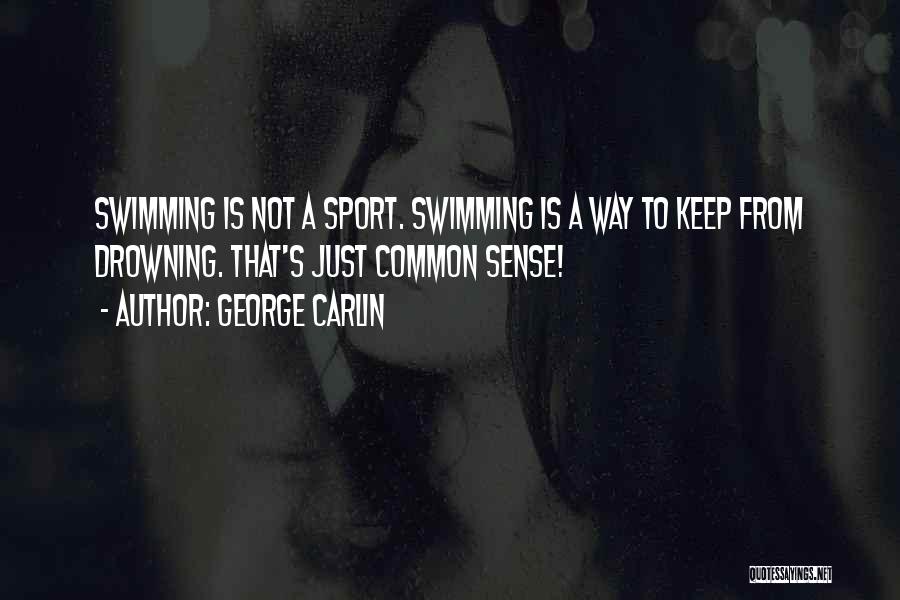 George Carlin Quotes: Swimming Is Not A Sport. Swimming Is A Way To Keep From Drowning. That's Just Common Sense!