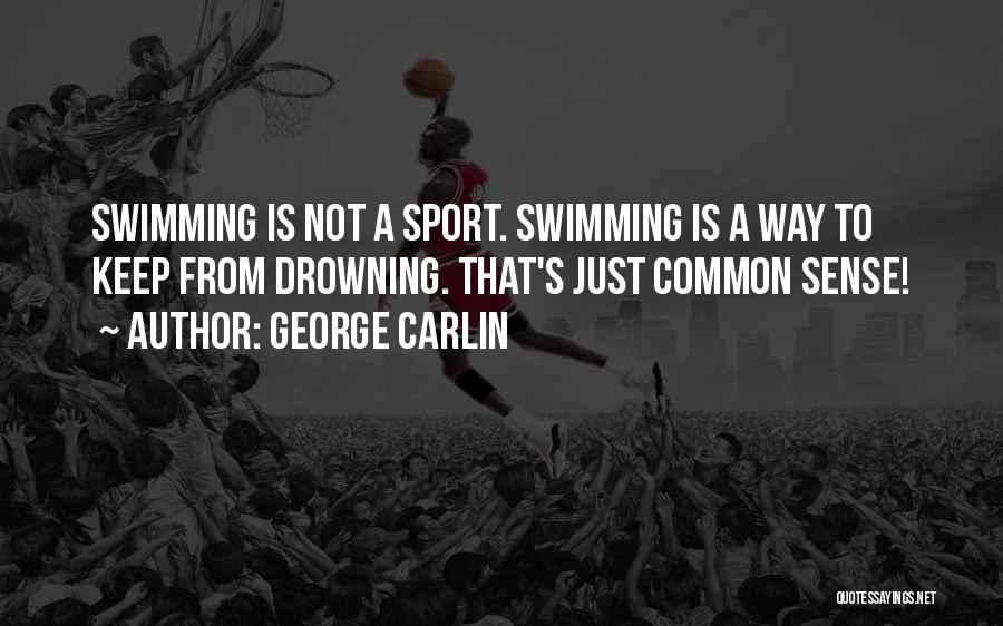 George Carlin Quotes: Swimming Is Not A Sport. Swimming Is A Way To Keep From Drowning. That's Just Common Sense!