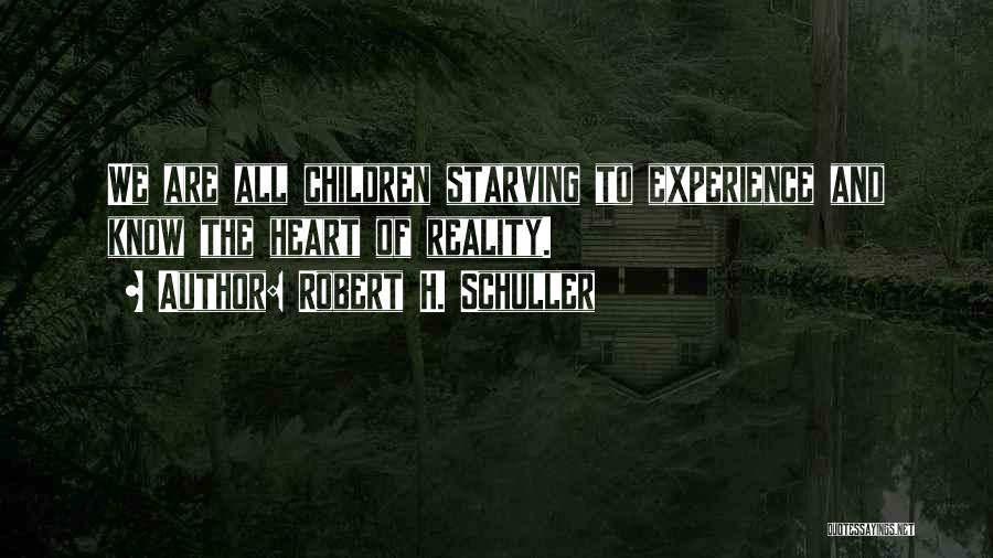 Robert H. Schuller Quotes: We Are All Children Starving To Experience And Know The Heart Of Reality.