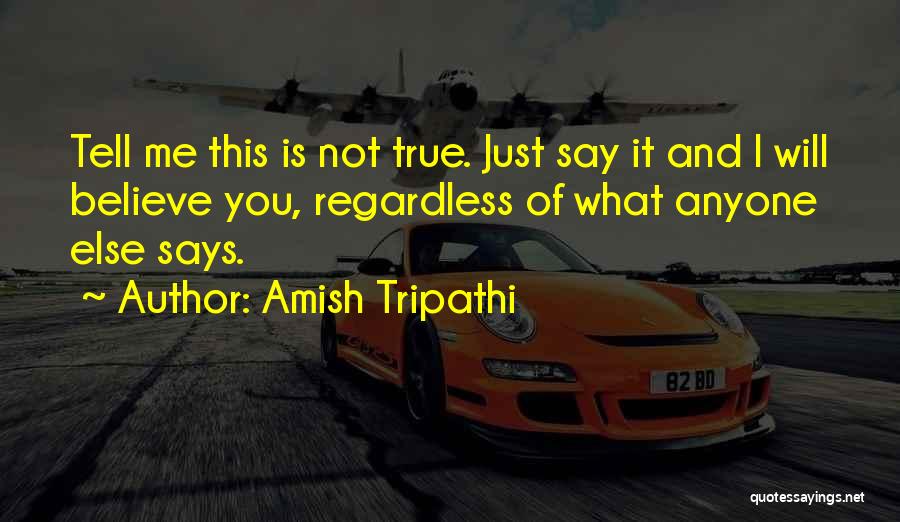 Amish Tripathi Quotes: Tell Me This Is Not True. Just Say It And I Will Believe You, Regardless Of What Anyone Else Says.