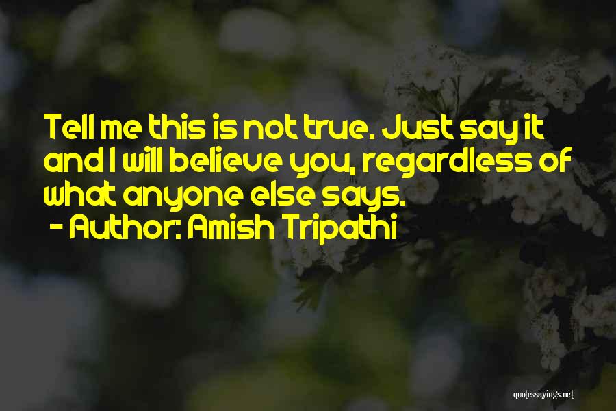 Amish Tripathi Quotes: Tell Me This Is Not True. Just Say It And I Will Believe You, Regardless Of What Anyone Else Says.