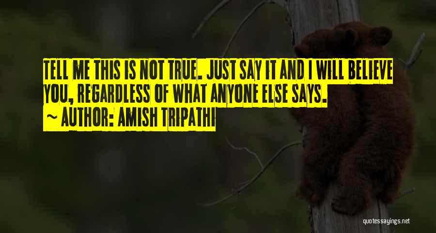 Amish Tripathi Quotes: Tell Me This Is Not True. Just Say It And I Will Believe You, Regardless Of What Anyone Else Says.