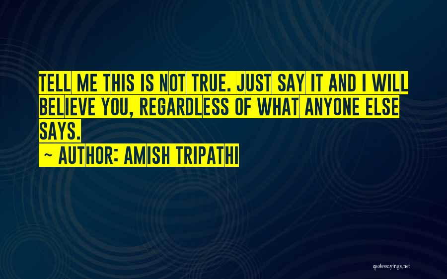 Amish Tripathi Quotes: Tell Me This Is Not True. Just Say It And I Will Believe You, Regardless Of What Anyone Else Says.