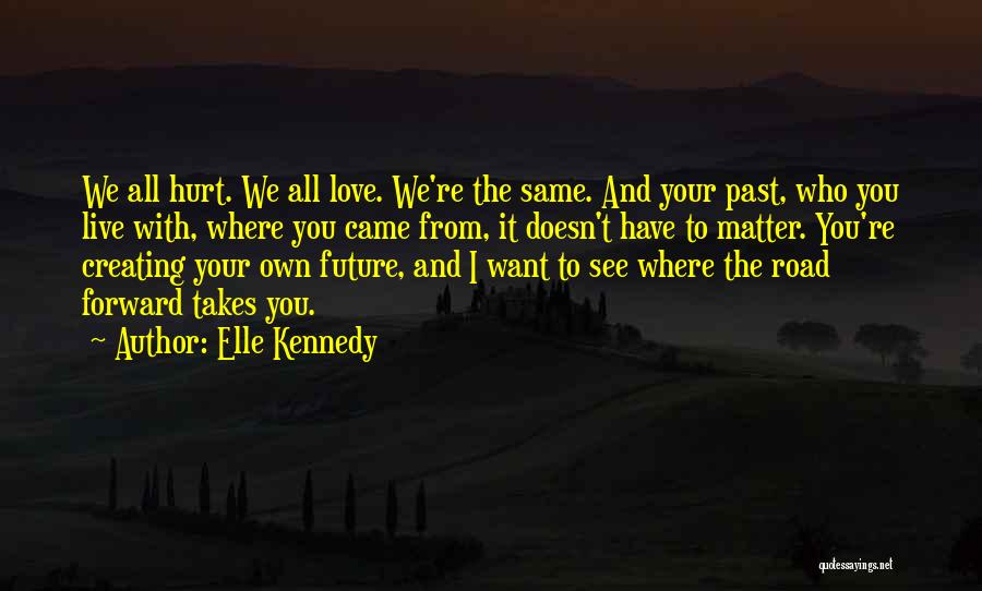 Elle Kennedy Quotes: We All Hurt. We All Love. We're The Same. And Your Past, Who You Live With, Where You Came From,