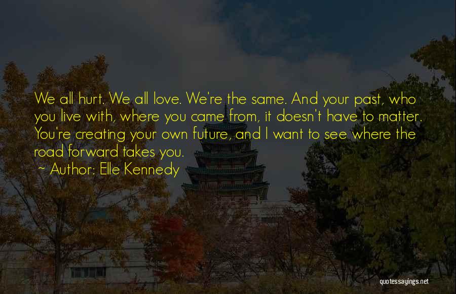 Elle Kennedy Quotes: We All Hurt. We All Love. We're The Same. And Your Past, Who You Live With, Where You Came From,