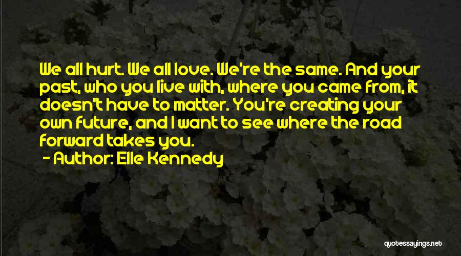 Elle Kennedy Quotes: We All Hurt. We All Love. We're The Same. And Your Past, Who You Live With, Where You Came From,