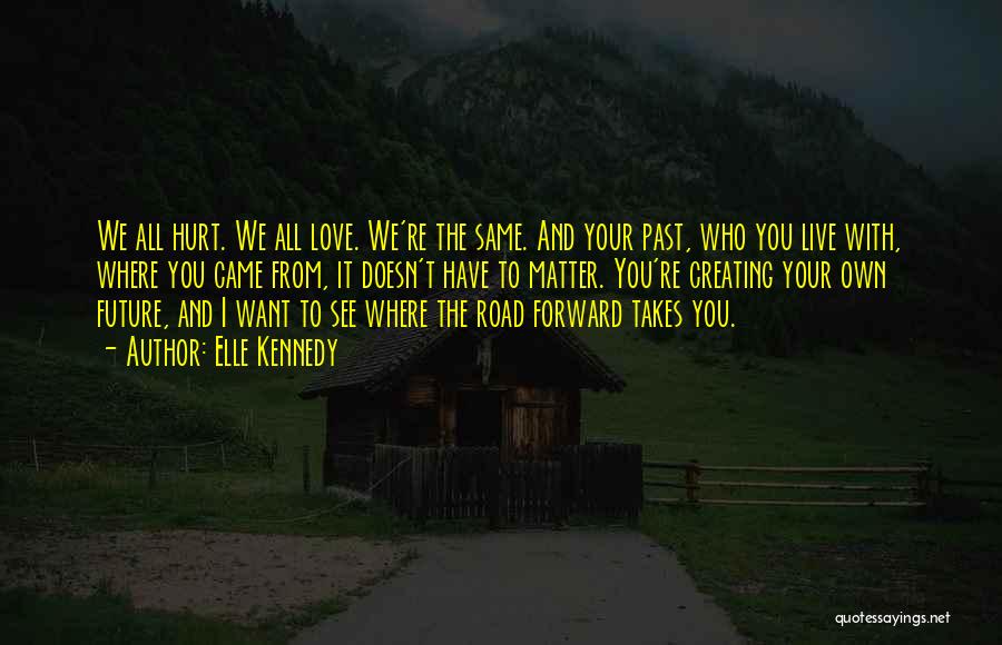 Elle Kennedy Quotes: We All Hurt. We All Love. We're The Same. And Your Past, Who You Live With, Where You Came From,