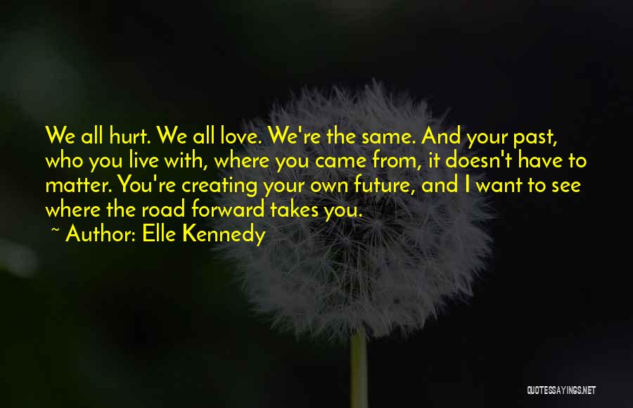 Elle Kennedy Quotes: We All Hurt. We All Love. We're The Same. And Your Past, Who You Live With, Where You Came From,