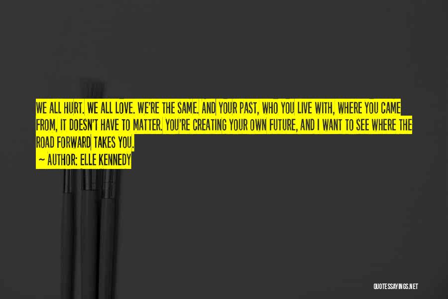 Elle Kennedy Quotes: We All Hurt. We All Love. We're The Same. And Your Past, Who You Live With, Where You Came From,