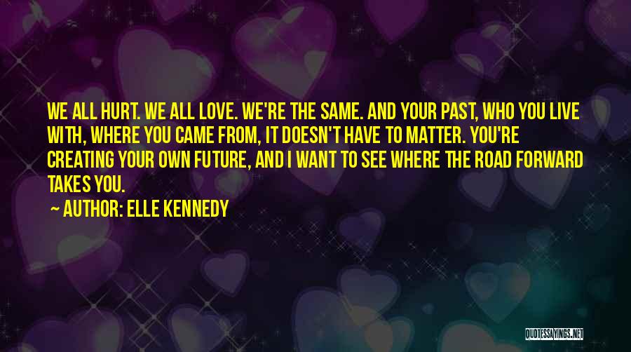 Elle Kennedy Quotes: We All Hurt. We All Love. We're The Same. And Your Past, Who You Live With, Where You Came From,