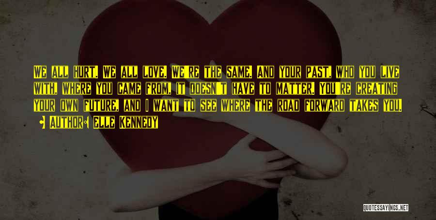 Elle Kennedy Quotes: We All Hurt. We All Love. We're The Same. And Your Past, Who You Live With, Where You Came From,
