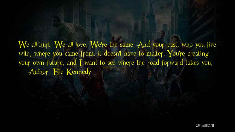 Elle Kennedy Quotes: We All Hurt. We All Love. We're The Same. And Your Past, Who You Live With, Where You Came From,