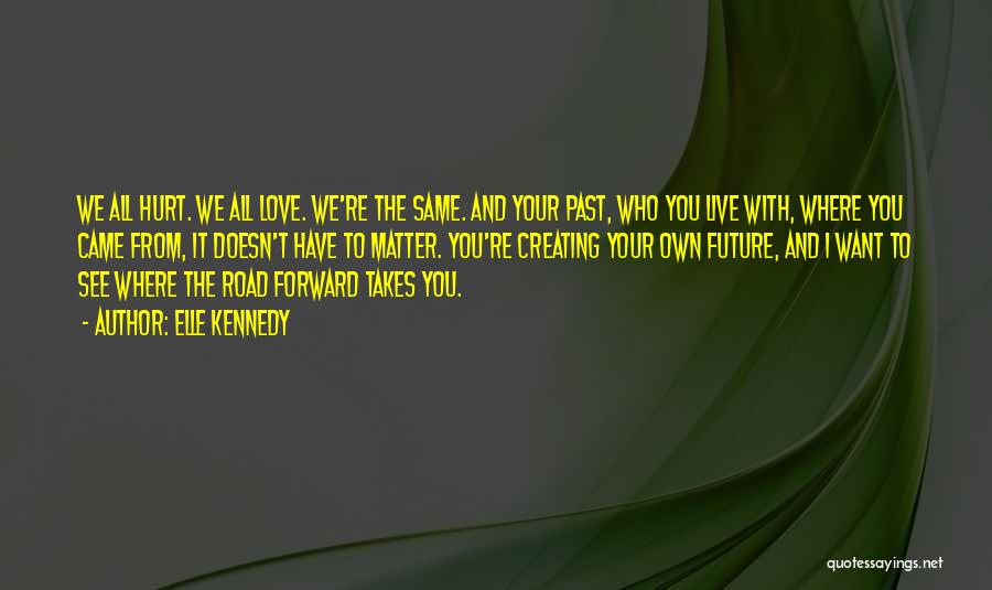 Elle Kennedy Quotes: We All Hurt. We All Love. We're The Same. And Your Past, Who You Live With, Where You Came From,