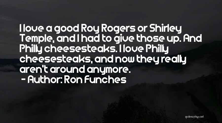Ron Funches Quotes: I Love A Good Roy Rogers Or Shirley Temple, And I Had To Give Those Up. And Philly Cheesesteaks. I