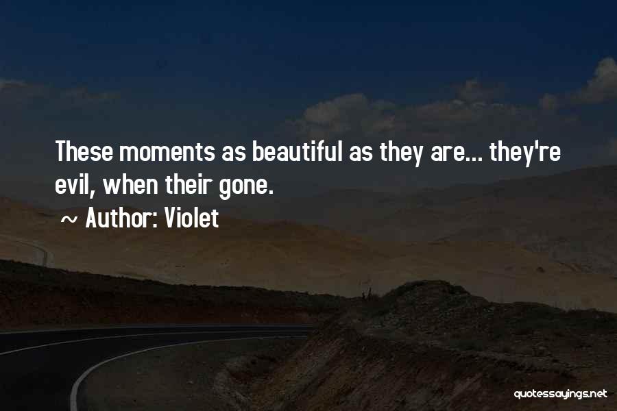Violet Quotes: These Moments As Beautiful As They Are... They're Evil, When Their Gone.