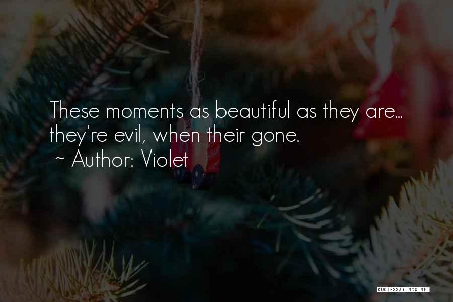 Violet Quotes: These Moments As Beautiful As They Are... They're Evil, When Their Gone.
