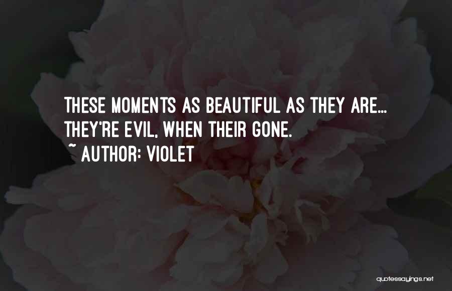 Violet Quotes: These Moments As Beautiful As They Are... They're Evil, When Their Gone.