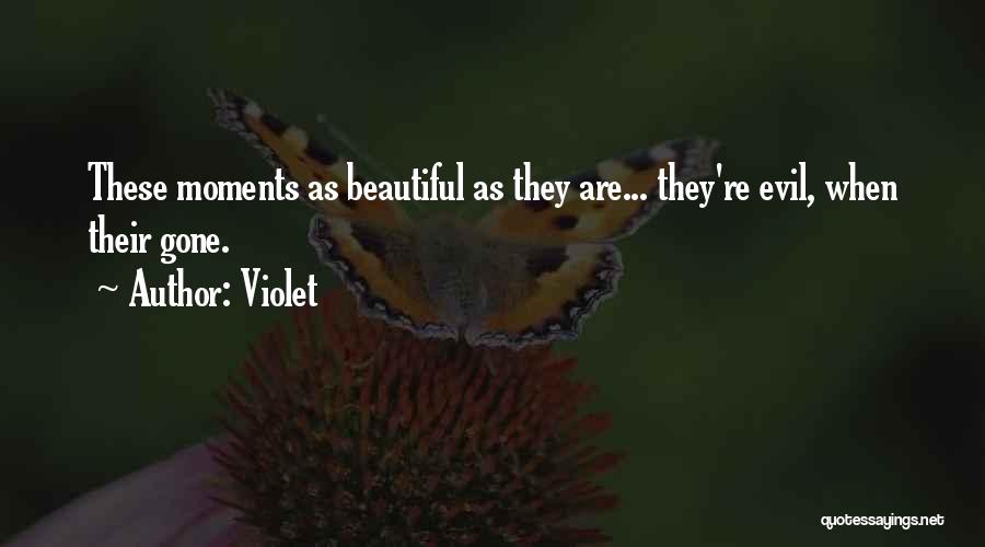 Violet Quotes: These Moments As Beautiful As They Are... They're Evil, When Their Gone.