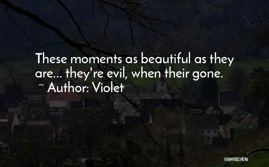 Violet Quotes: These Moments As Beautiful As They Are... They're Evil, When Their Gone.