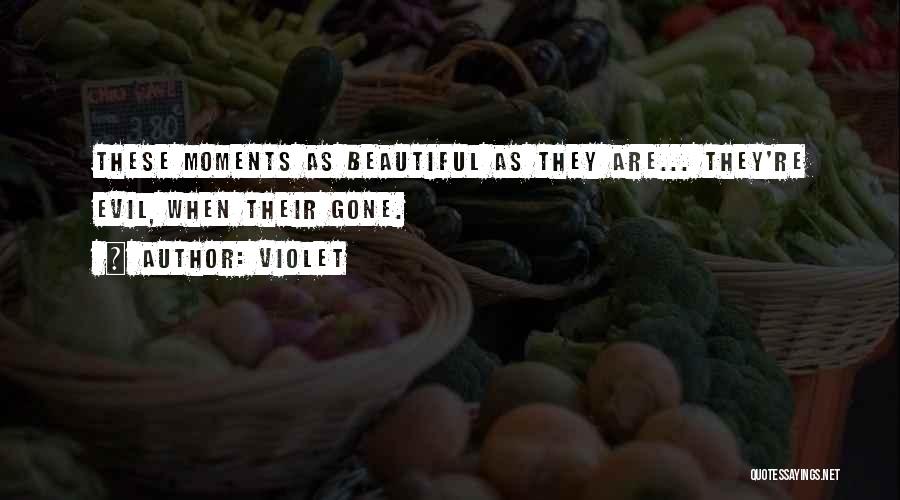 Violet Quotes: These Moments As Beautiful As They Are... They're Evil, When Their Gone.