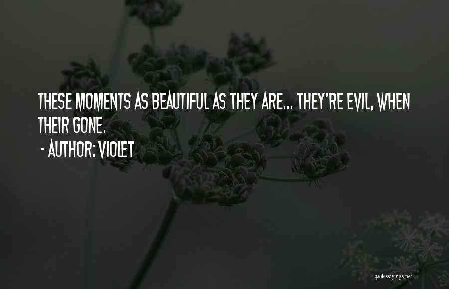 Violet Quotes: These Moments As Beautiful As They Are... They're Evil, When Their Gone.