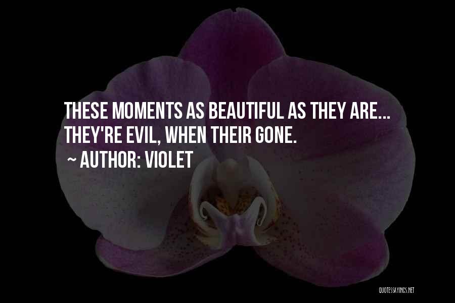 Violet Quotes: These Moments As Beautiful As They Are... They're Evil, When Their Gone.