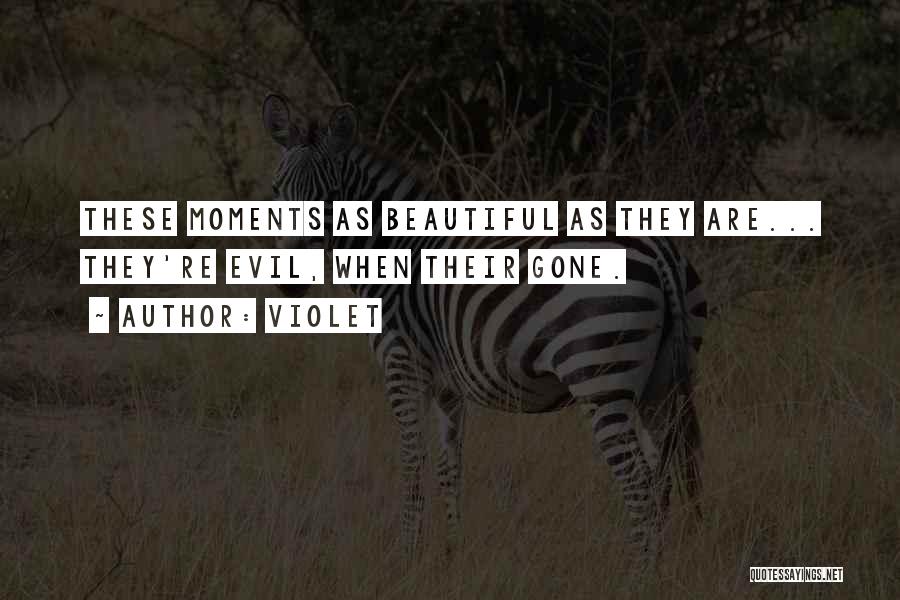 Violet Quotes: These Moments As Beautiful As They Are... They're Evil, When Their Gone.
