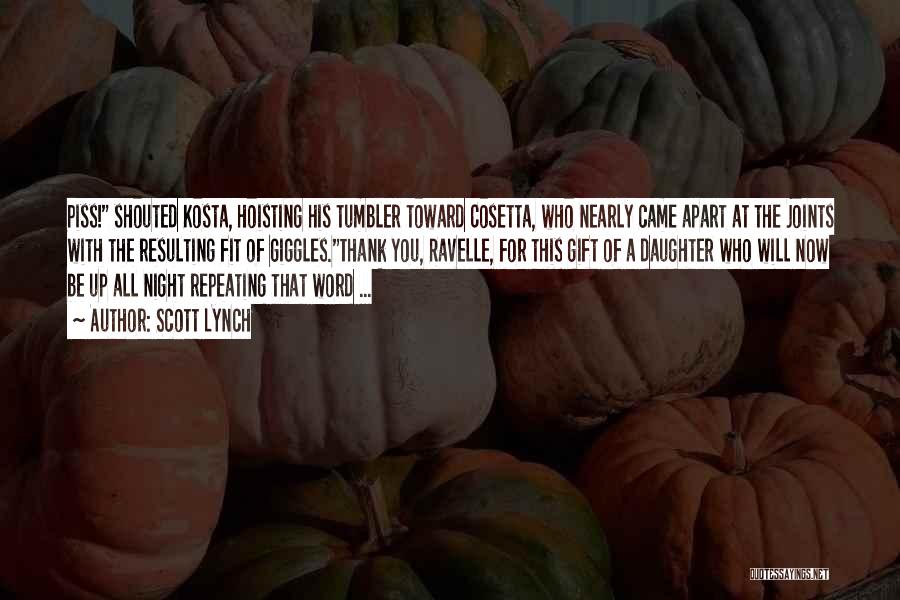 Scott Lynch Quotes: Piss! Shouted Kosta, Hoisting His Tumbler Toward Cosetta, Who Nearly Came Apart At The Joints With The Resulting Fit Of