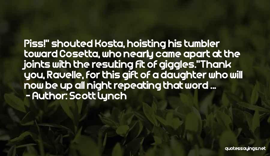 Scott Lynch Quotes: Piss! Shouted Kosta, Hoisting His Tumbler Toward Cosetta, Who Nearly Came Apart At The Joints With The Resulting Fit Of