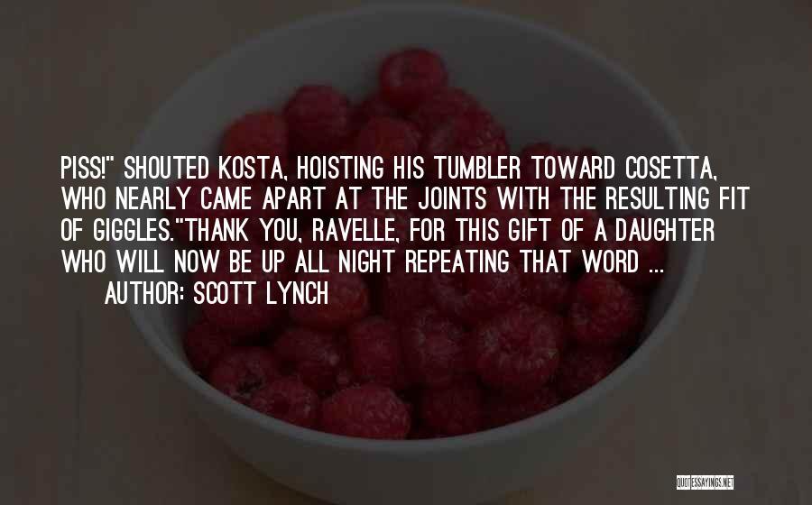 Scott Lynch Quotes: Piss! Shouted Kosta, Hoisting His Tumbler Toward Cosetta, Who Nearly Came Apart At The Joints With The Resulting Fit Of