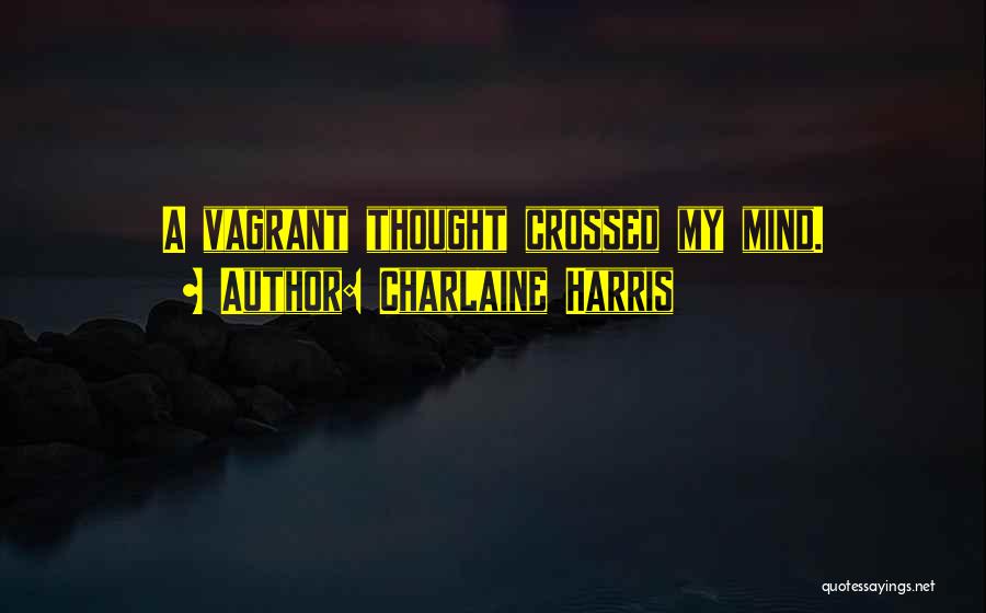 Charlaine Harris Quotes: A Vagrant Thought Crossed My Mind.