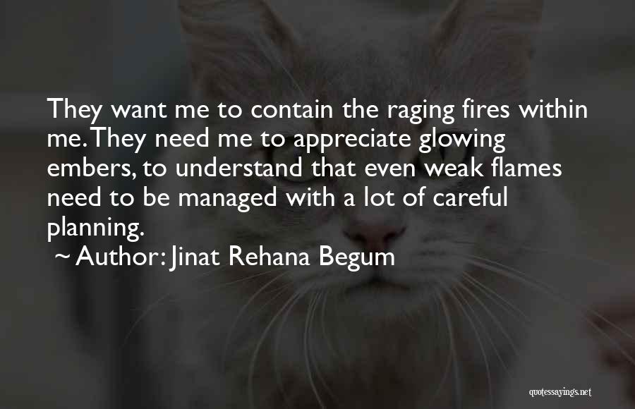 Jinat Rehana Begum Quotes: They Want Me To Contain The Raging Fires Within Me. They Need Me To Appreciate Glowing Embers, To Understand That