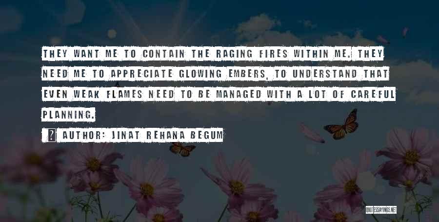 Jinat Rehana Begum Quotes: They Want Me To Contain The Raging Fires Within Me. They Need Me To Appreciate Glowing Embers, To Understand That