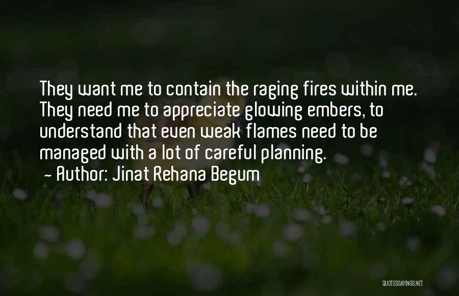 Jinat Rehana Begum Quotes: They Want Me To Contain The Raging Fires Within Me. They Need Me To Appreciate Glowing Embers, To Understand That