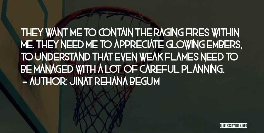 Jinat Rehana Begum Quotes: They Want Me To Contain The Raging Fires Within Me. They Need Me To Appreciate Glowing Embers, To Understand That