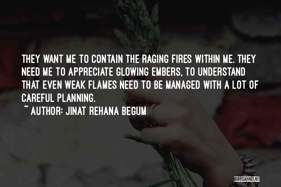 Jinat Rehana Begum Quotes: They Want Me To Contain The Raging Fires Within Me. They Need Me To Appreciate Glowing Embers, To Understand That