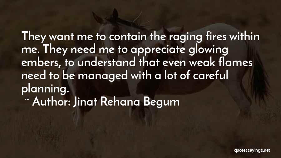 Jinat Rehana Begum Quotes: They Want Me To Contain The Raging Fires Within Me. They Need Me To Appreciate Glowing Embers, To Understand That