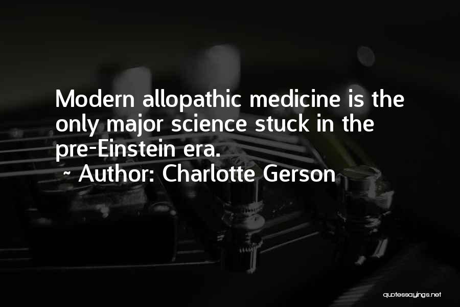 Charlotte Gerson Quotes: Modern Allopathic Medicine Is The Only Major Science Stuck In The Pre-einstein Era.