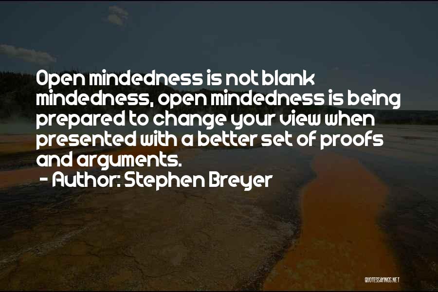Stephen Breyer Quotes: Open Mindedness Is Not Blank Mindedness, Open Mindedness Is Being Prepared To Change Your View When Presented With A Better