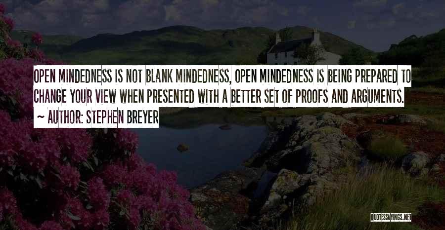 Stephen Breyer Quotes: Open Mindedness Is Not Blank Mindedness, Open Mindedness Is Being Prepared To Change Your View When Presented With A Better